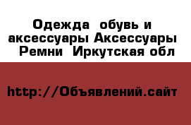 Одежда, обувь и аксессуары Аксессуары - Ремни. Иркутская обл.